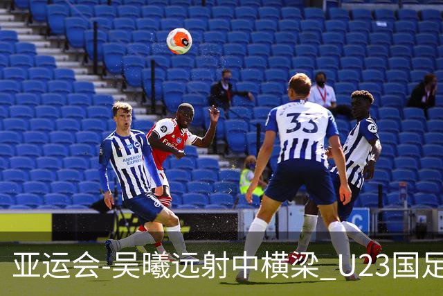 亚运会-吴曦远射中横梁 U23国足0-0憾平伊朗暂列次席